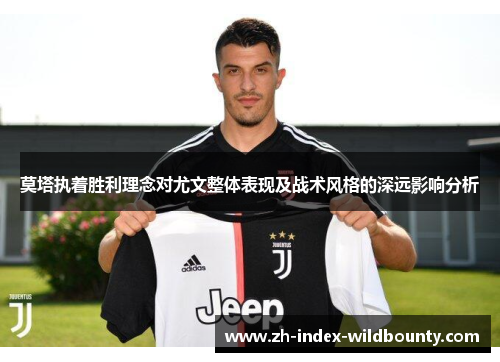 莫塔执着胜利理念对尤文整体表现及战术风格的深远影响分析