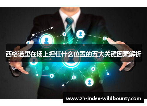 西格诺里在场上担任什么位置的五大关键因素解析 西格诺里在场上担任什么位置的五大关键因素解析