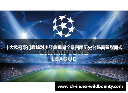 十大欧冠豪门巅峰对决经典瞬间全景回顾历史名场面荣耀再现