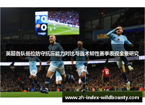 英超各队低位防守抗压能力对比与战术韧性赛季表现全景研究