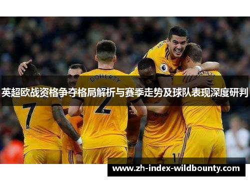 英超欧战资格争夺格局解析与赛季走势及球队表现深度研判