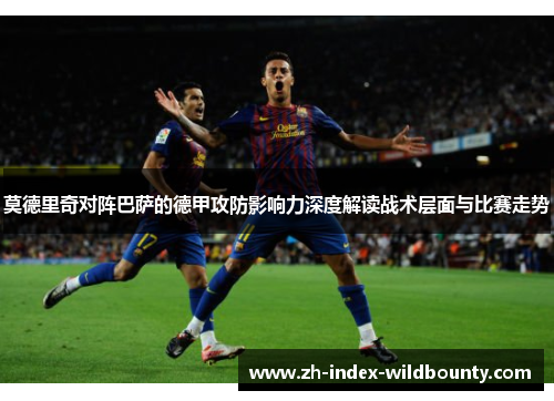 莫德里奇对阵巴萨的德甲攻防影响力深度解读战术层面与比赛走势