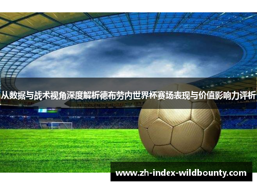 从数据与战术视角深度解析德布劳内世界杯赛场表现与价值影响力评析