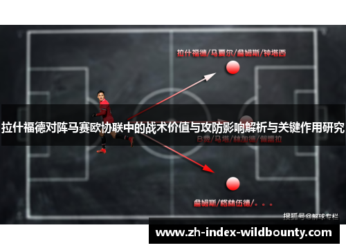 拉什福德对阵马赛欧协联中的战术价值与攻防影响解析与关键作用研究 拉什福德对阵马赛欧协联中的战术价值与攻防影响解析与关键作用研究