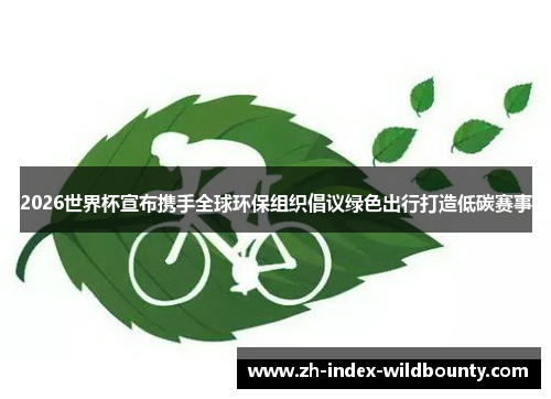 2026世界杯宣布携手全球环保组织倡议绿色出行打造低碳赛事 2026世界杯宣布携手全球环保组织倡议绿色出行打造低碳赛事