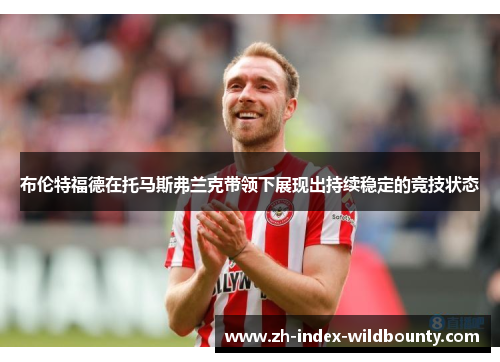 布伦特福德在托马斯弗兰克带领下展现出持续稳定的竞技状态 布伦特福德在托马斯弗兰克带领下展现出持续稳定的竞技状态