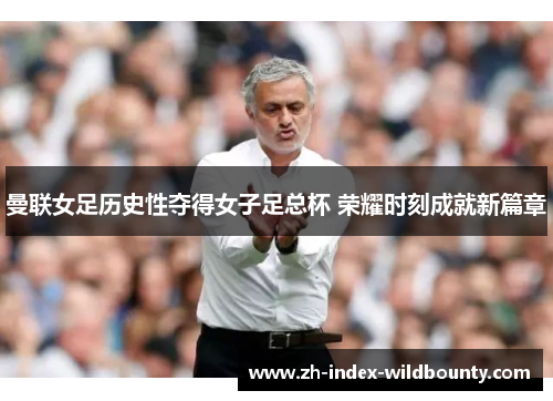 曼联女足历史性夺得女子足总杯 荣耀时刻成就新篇章