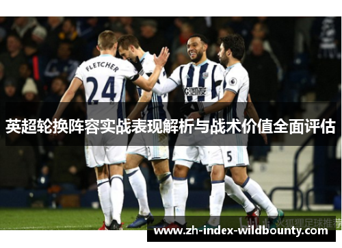 英超轮换阵容实战表现解析与战术价值全面评估