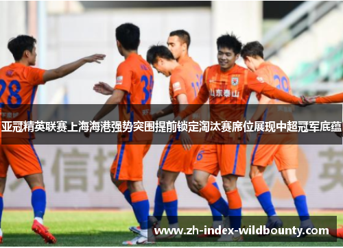 亚冠精英联赛上海海港强势突围提前锁定淘汰赛席位展现中超冠军底蕴