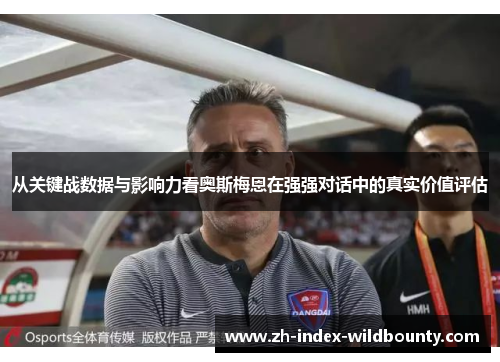 从关键战数据与影响力看奥斯梅恩在强强对话中的真实价值评估