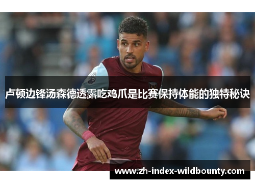 卢顿边锋汤森德透露吃鸡爪是比赛保持体能的独特秘诀