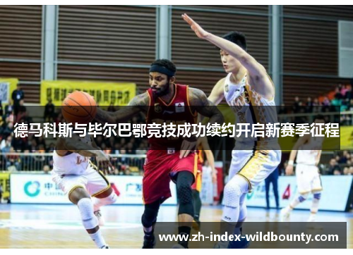 德马科斯与毕尔巴鄂竞技成功续约开启新赛季征程