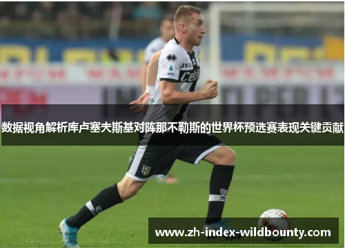 数据视角解析库卢塞夫斯基对阵那不勒斯的世界杯预选赛表现关键贡献