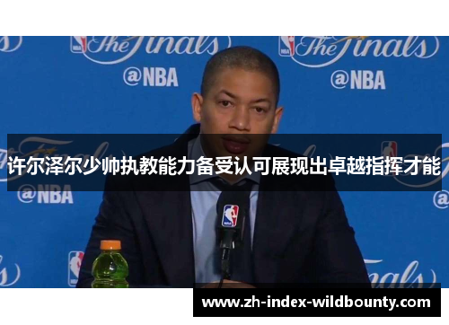 许尔泽尔少帅执教能力备受认可展现出卓越指挥才能