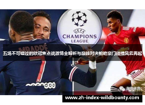五场不可错过的欧冠焦点战激情全解析与巅峰对决前瞻豪门碰撞风云再起
