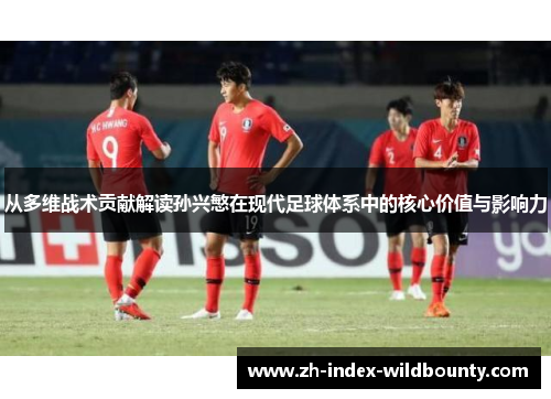 从多维战术贡献解读孙兴慜在现代足球体系中的核心价值与影响力