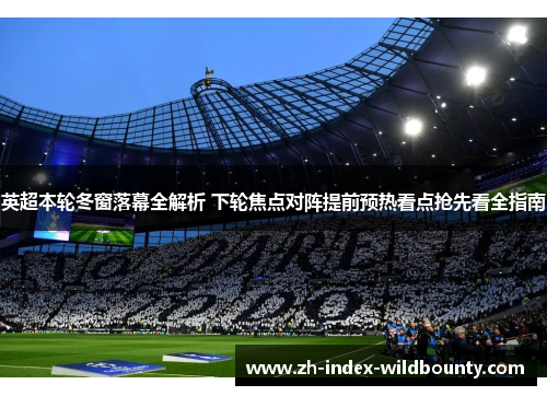 英超本轮冬窗落幕全解析 下轮焦点对阵提前预热看点抢先看全指南 英超本轮冬窗落幕全解析 下轮焦点对阵提前预热看点抢先看全指南