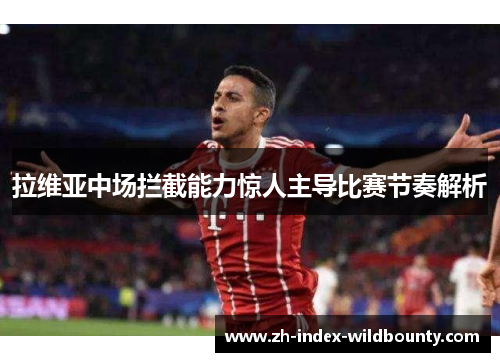 拉维亚中场拦截能力惊人主导比赛节奏解析 拉维亚中场拦截能力惊人主导比赛节奏解析