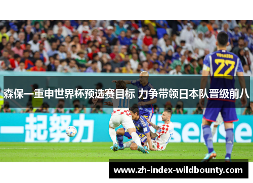 森保一重申世界杯预选赛目标 力争带领日本队晋级前八 森保一重申世界杯预选赛目标 力争带领日本队晋级前八