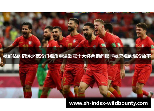 被低估的奇迹之夜冷门视角重温欧冠十大经典瞬间那些被忽视的爆冷故事