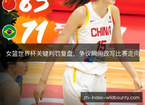 女篮世界杯关键判罚复盘,争议瞬间改写比赛走向 女篮世界杯关键判罚复盘,争议瞬间改写比赛走向