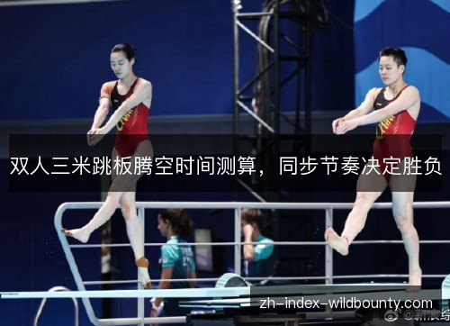 双人三米跳板腾空时间测算,同步节奏决定胜负 双人三米跳板腾空时间测算,同步节奏决定胜负