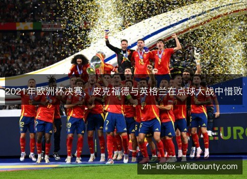 2021年欧洲杯决赛,皮克福德与英格兰在点球大战中惜败 2021年欧洲杯决赛,皮克福德与英格兰在点球大战中惜败